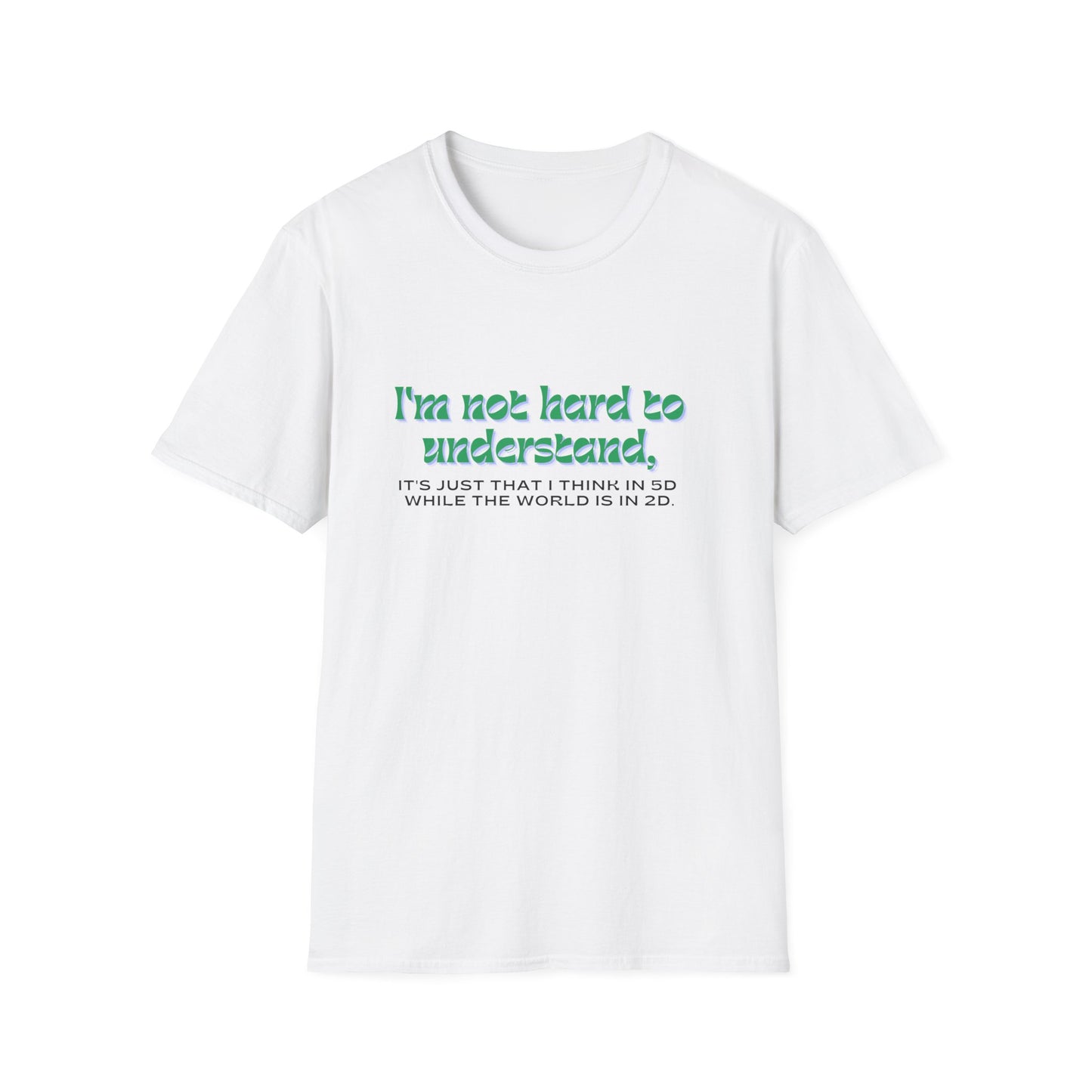 T-shirt " I'm not hard to understand, it's just that I think in 5D while the world is in 2D" - Unisex Softstyle T-Shirt