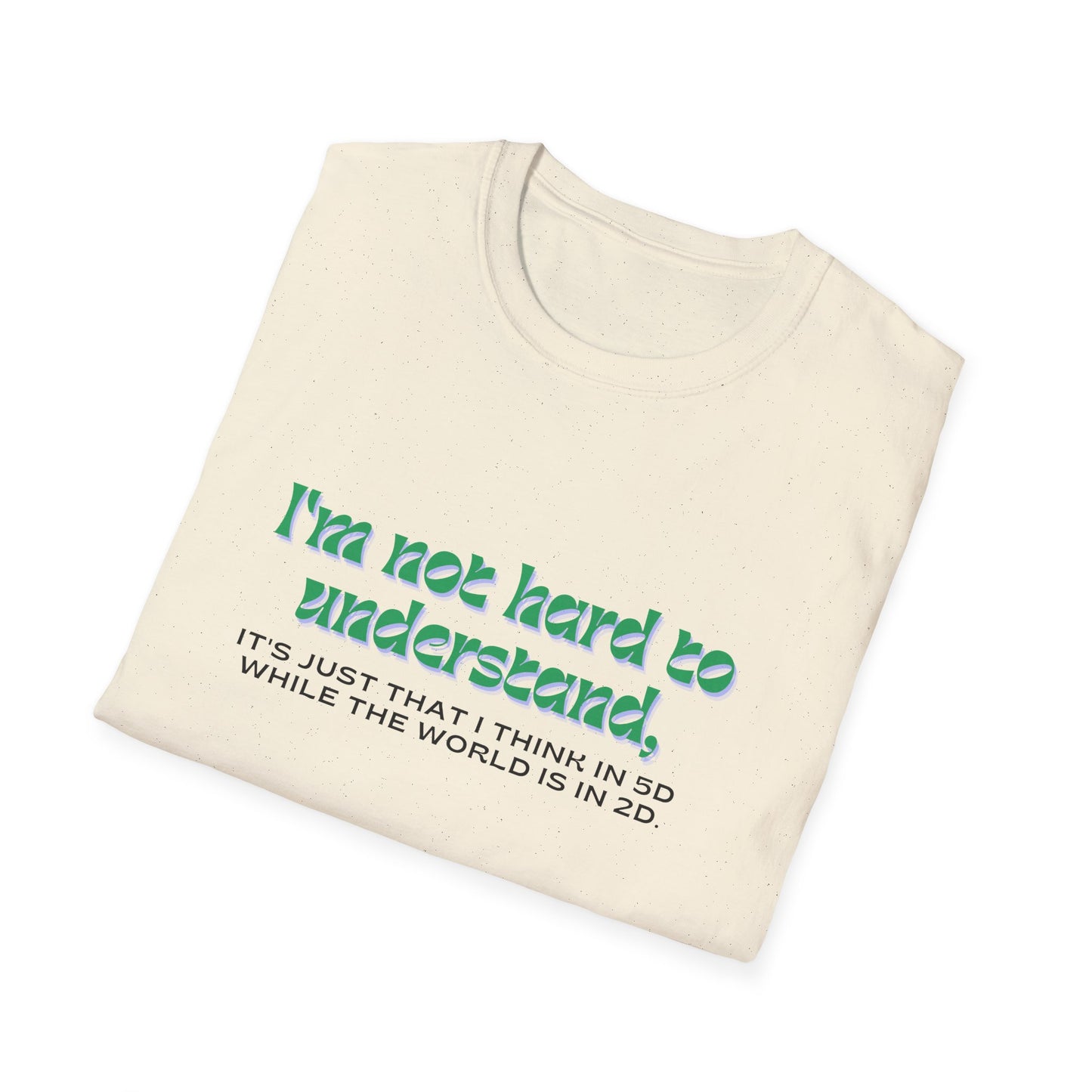 T-shirt " I'm not hard to understand, it's just that I think in 5D while the world is in 2D" - Unisex Softstyle T-Shirt