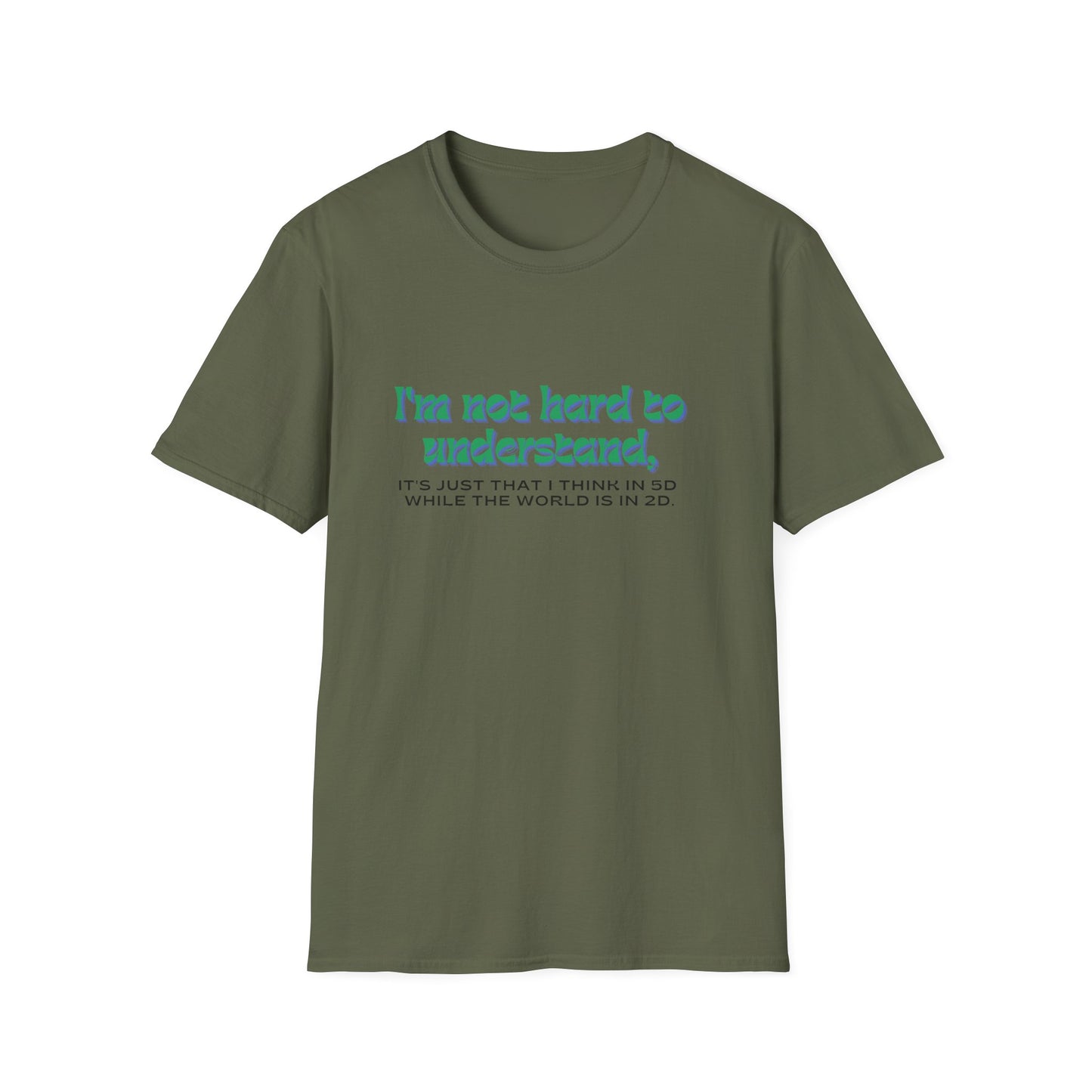 T-shirt " I'm not hard to understand, it's just that I think in 5D while the world is in 2D" - Unisex Softstyle T-Shirt