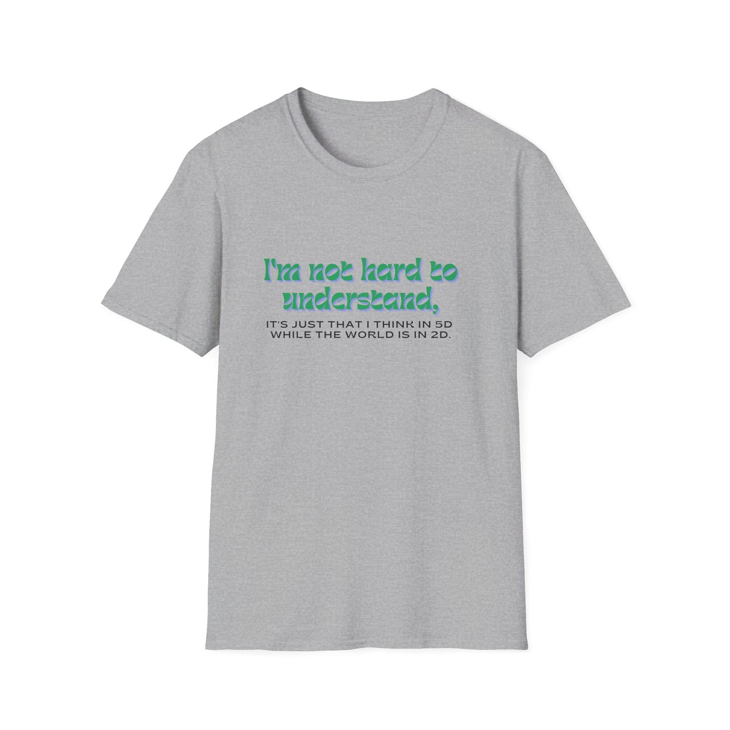 T-shirt " I'm not hard to understand, it's just that I think in 5D while the world is in 2D" - Unisex Softstyle T-Shirt