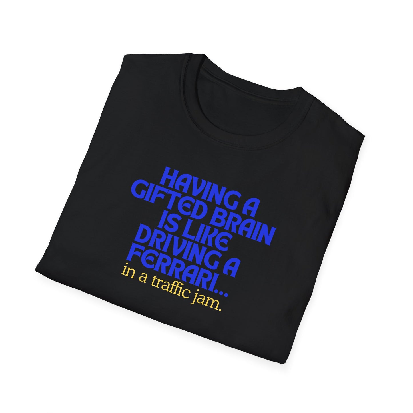 T-shirt " Having a Gifted brain is like driving a Ferrari... In a traffic jam " Unisex Softstyle T-Shirt