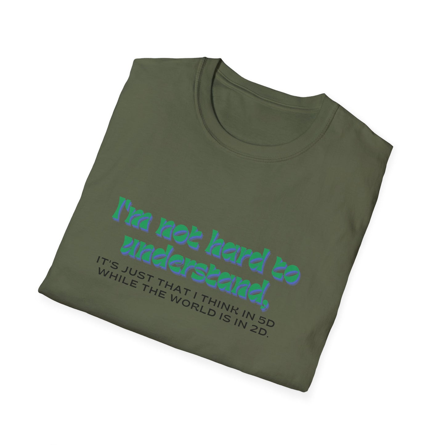 T-shirt " I'm not hard to understand, it's just that I think in 5D while the world is in 2D" - Unisex Softstyle T-Shirt