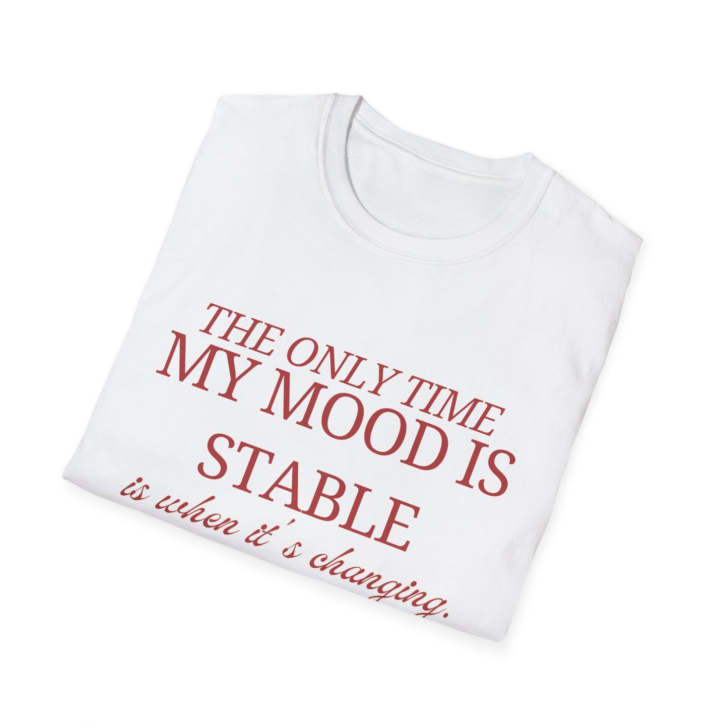 T-Shirt "My only time my mood is stable is when it's changing" - Unisex Softstyle T-Shirt