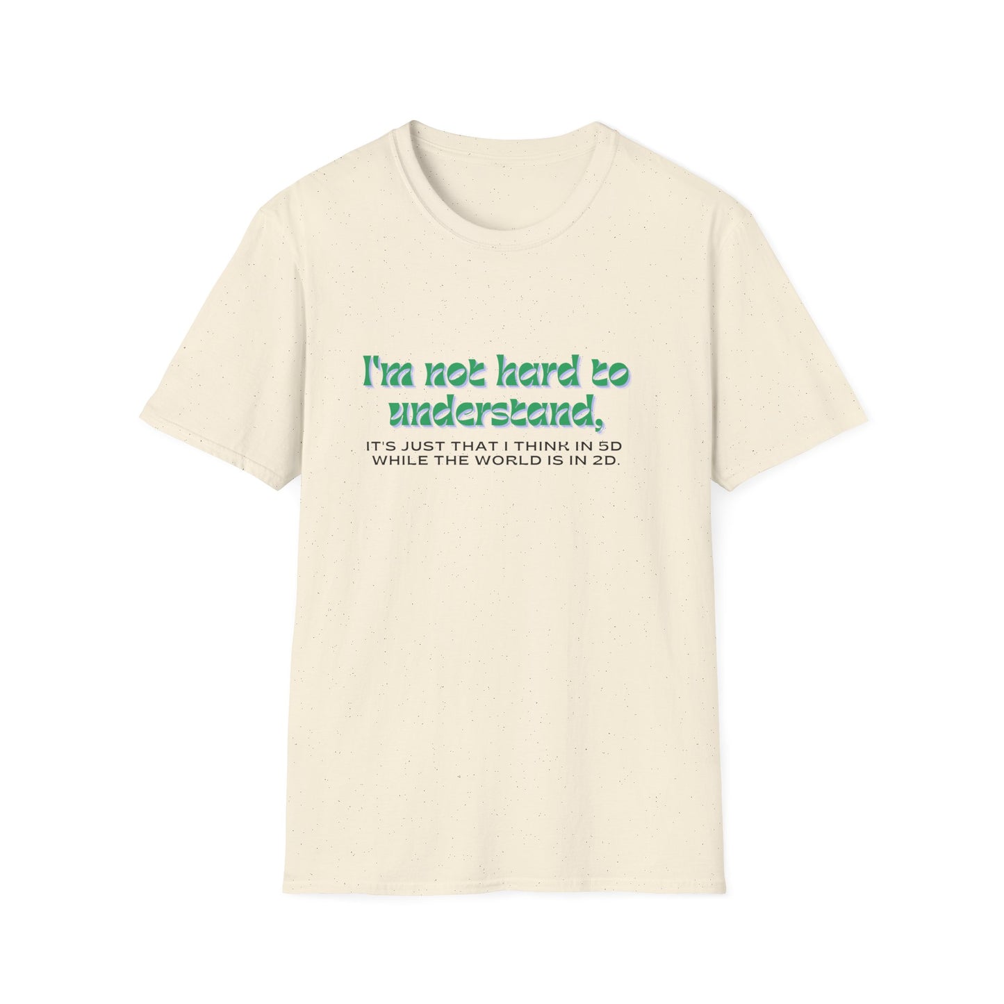 T-shirt " I'm not hard to understand, it's just that I think in 5D while the world is in 2D" - Unisex Softstyle T-Shirt